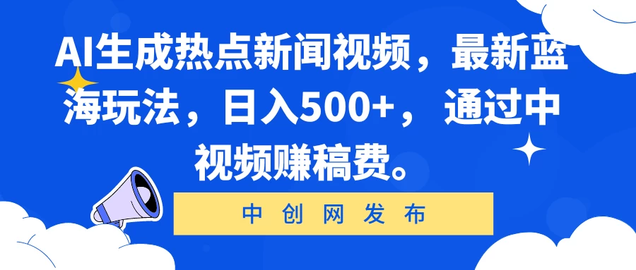 AI生成热点新闻视频，最新蓝海玩法，日入500+， 通过中视频赚稿费。-项目资源网