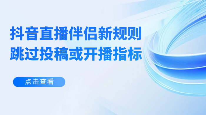 揭秘外面收费 688 的抖音直播伴侣新规则跳过投稿或开播指标-项目资源网