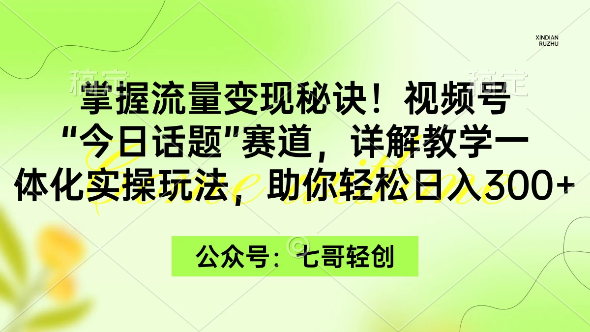 掌握流量变现秘诀！视频号“今日话题”赛道，详解教学一体化实操玩法，助你轻松日入300+-项目资源网
