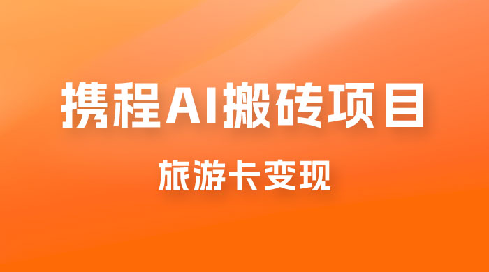 携程 AI 搬砖+旅游卡变现，单账号月收益保底 5000+，可矩阵-项目资源网