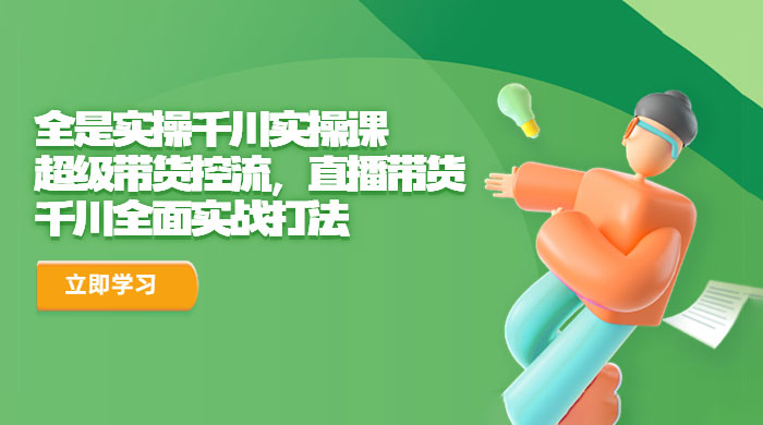 全是实操千川实操课:超级带货控流,直播带货,千川全面实战打法 全是实操千川实操课:超级带货控流,直播带货,千川全面实战打法