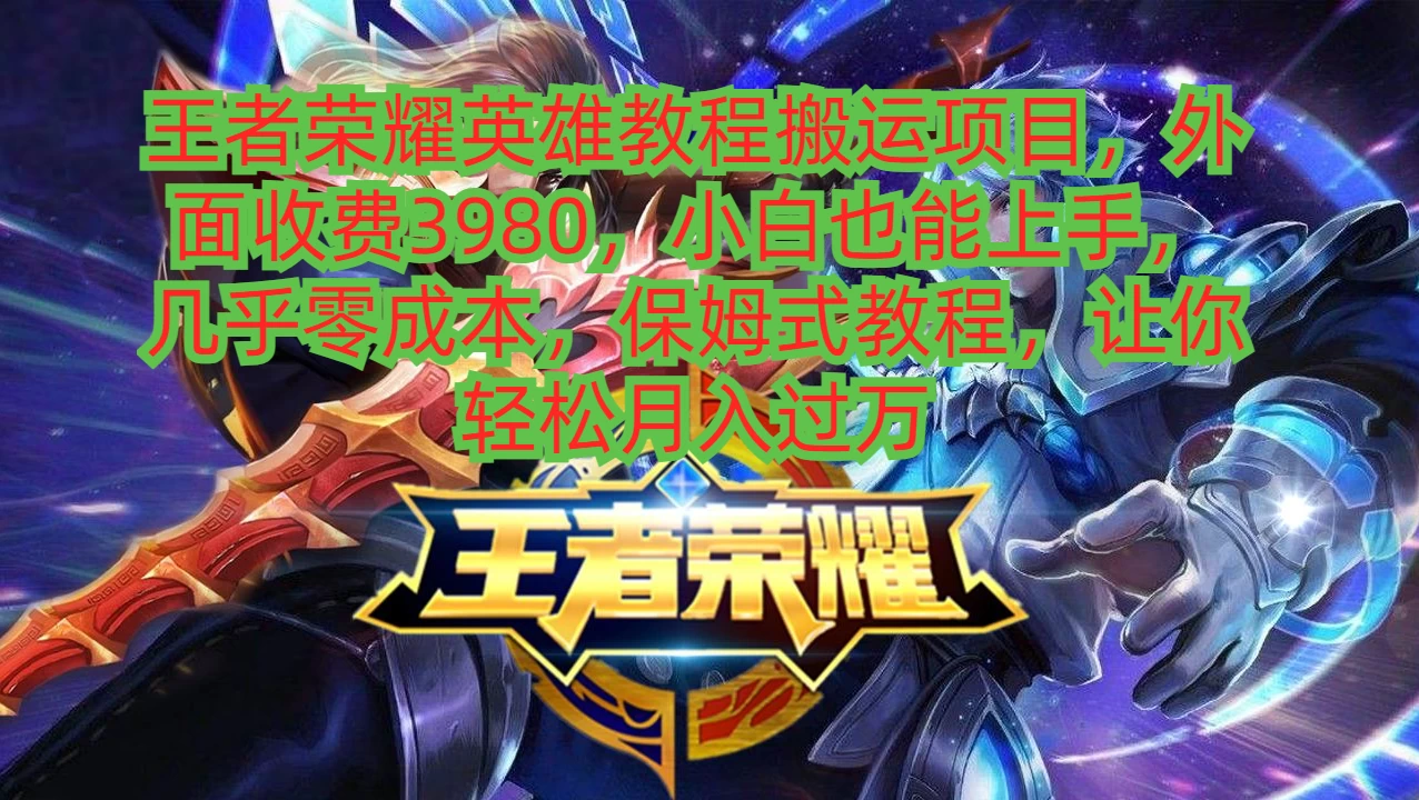 王者荣耀英雄教程搬运项目，小白也能上手，几乎零成本，保姆式教程，让你轻松月入过万-项目资源网