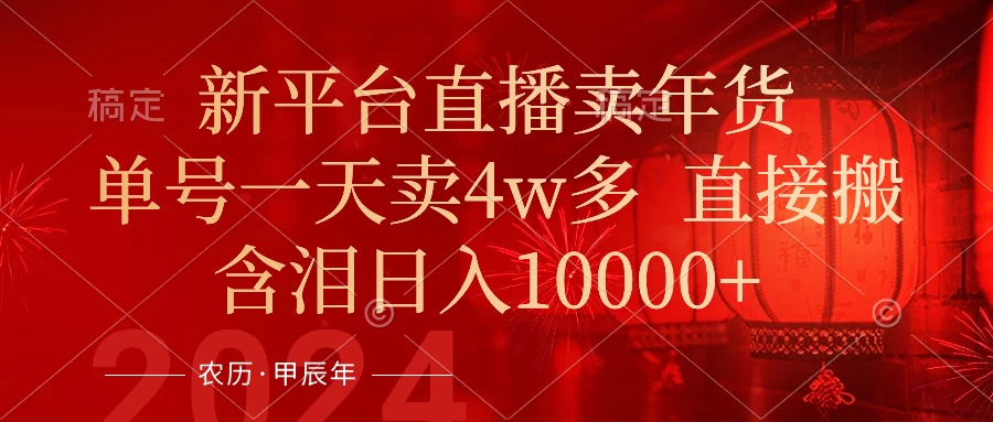 年末红利来了，新平台直播卖年货，单号一天卖4w多，话术场景直接搬，含泪日入10000+-项目资源网