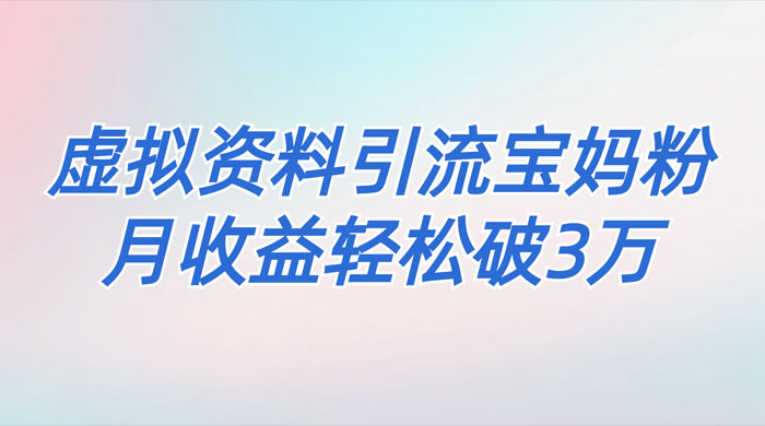 一个月引流 2000 宝妈粉，通过宝宝辅食虚拟资料月入 3W+ 小白也可轻松上手-项目资源网