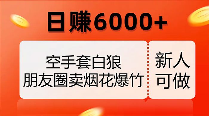 空手套白狼，朋友圈卖烟花爆竹，日赚 6000+（揭秘）-项目资源网