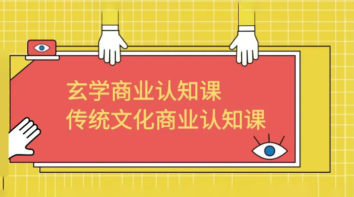 玄学 · 商业认知课：传统文化商业认知课（共 43 节课）-项目资源网
