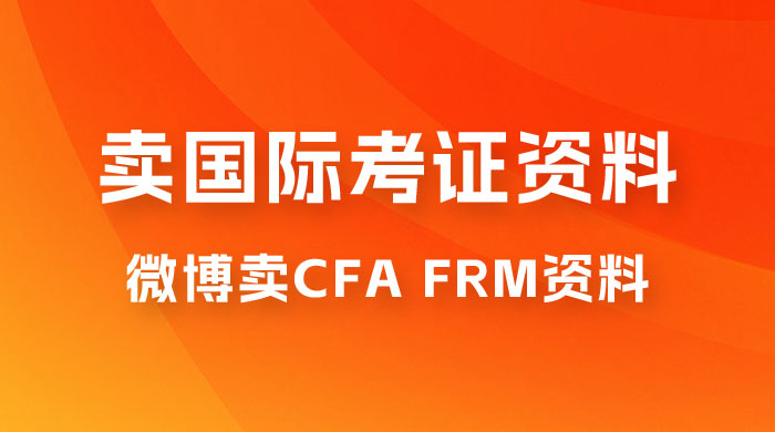微博超话卖 CFA、FRM 等国际考证虚拟资料，一单 300+，一部手机轻松日入 1000+-项目资源网