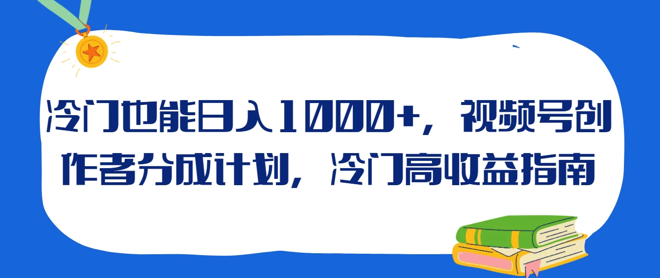 冷门也能日入1000+，视频号创作者分成计划，冷门高收益指南-项目资源网
