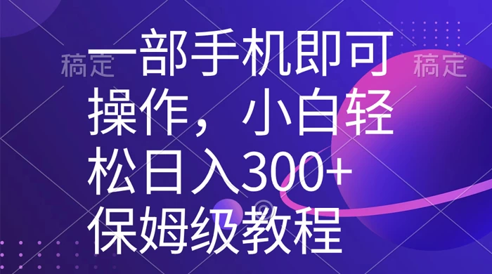 一部手机即可操作，小白轻松上手日入 300+ 保姆级教程，五分钟一个原创视频-项目资源网
