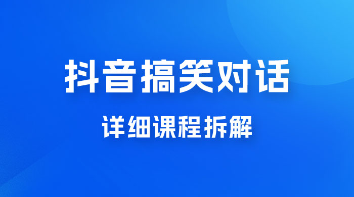 抖音搞笑对话项目：聊聊天就能月入过万？外卖收费 2998，详细课程拆解-项目资源网