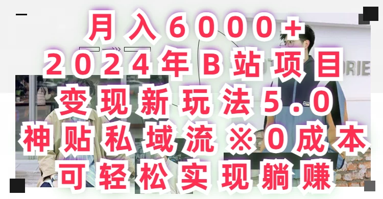 月入6000+，2024年B站项目变现新玩法5.0，神贴私域流0成本，可轻松实现躺赚-项目资源网