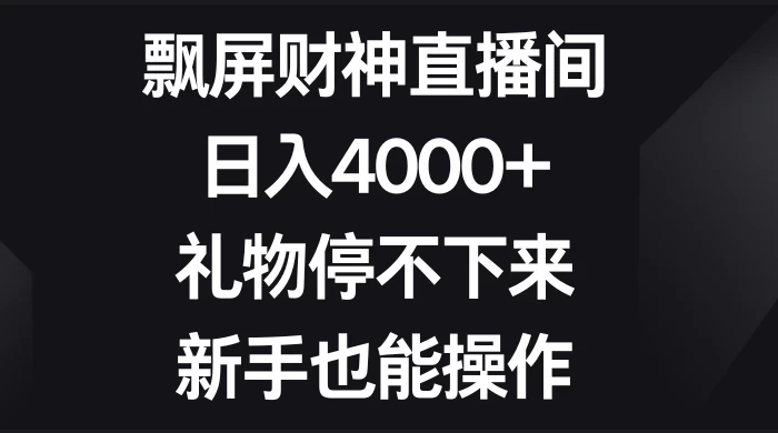 飘屏财神直播间，日入4000+，礼物停不下来，新手也能操作-项目资源网