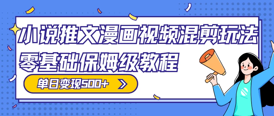 小说推文漫画视频混剪玩法，100% 原创，日赚 300+，零基础保姆级教程（附授权渠道+推文助手免会员教程+推文素材）-项目资源网