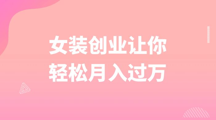 逆袭人生,女装创业让你轻松月入过万-项目资源网