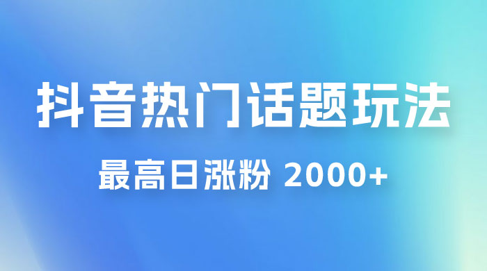 抖音热门话题玩法 2.0 ，最高日涨粉 2000+-项目资源网