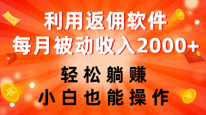 利用返佣软件，轻松躺赚，小白也能操作，每月被动收入 2000+-项目资源网