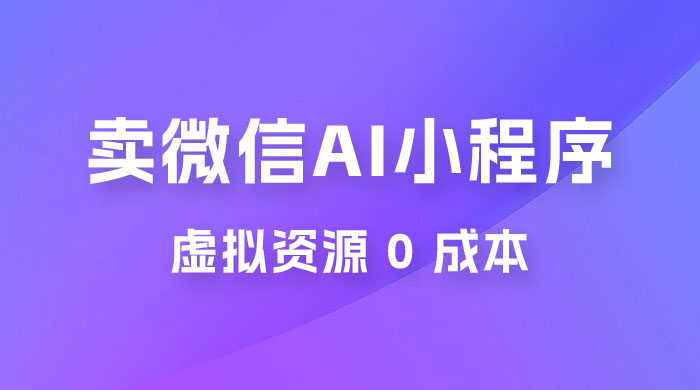 闲鱼卖微信 AI 小程序工具，虚拟资源 0 成本，一部手机即可操作-项目资源网