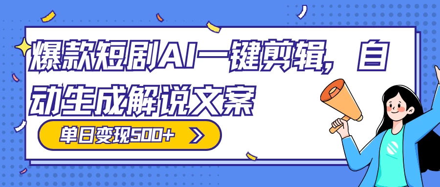 爆款短剧，AI 一键剪辑，自动生成解说文案，条条过原创，日入 500+（附授权渠道+AI剪辑软件+短剧资源）-项目资源网