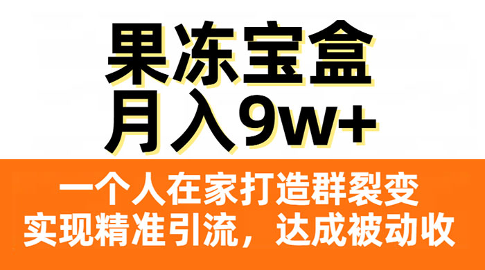 果冻宝盒，一个人在家打造群裂变，实现精准引流，达成被动收入，月入9w+-项目资源网