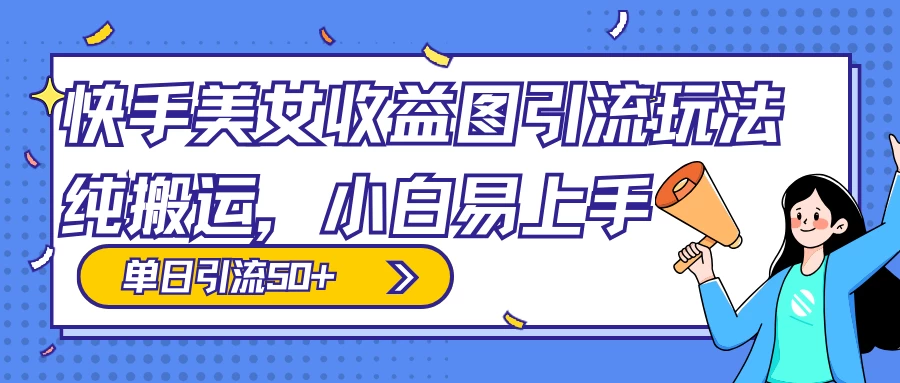 快手美女收益图组合引流玩法，小白易上手，单日引流50+-项目资源网