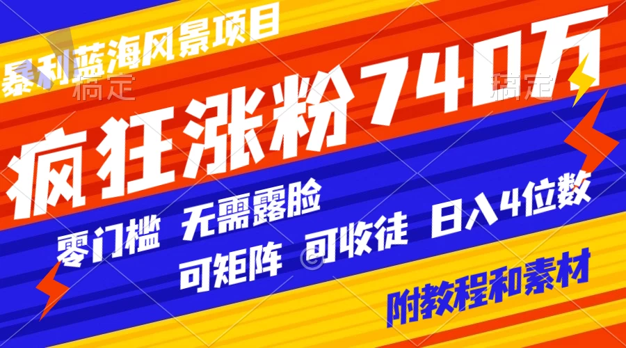 暴利蓝海风景项目疯狂涨粉 740w，0 门槛，无需露脸，可矩阵，可收徒，日入 4 位数（附教程和素材）-项目资源网