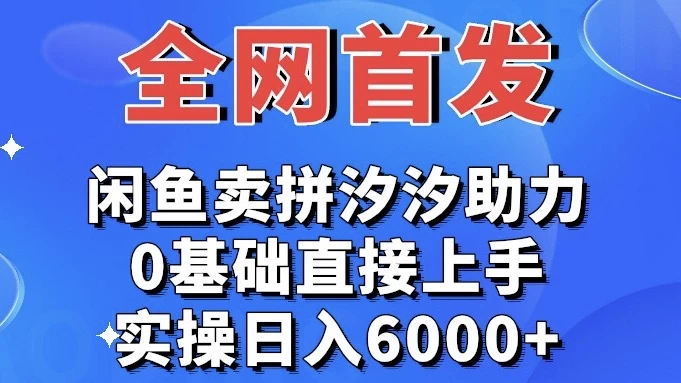 全网首发 闲鱼买拼夕夕助力 0基础直接上手 实操日入6000+-项目资源网