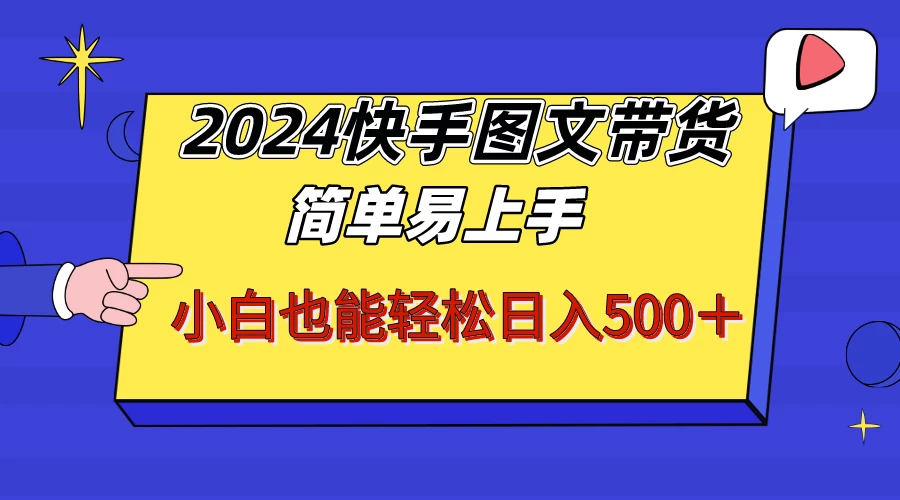 2024快手图文带货，简单易上手，小白也轻松可以日入500+！！！-项目资源网