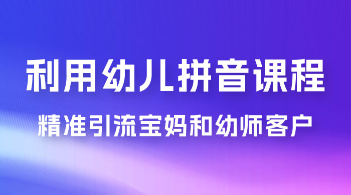 利用幼儿拼音课程，精准引流宝妈粉以及幼师粉群体，多种变现思路-项目资源网