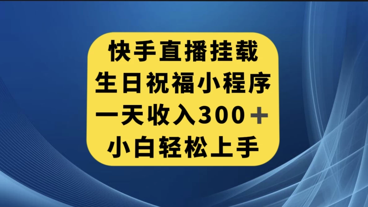 快手挂载生日祝福小程序，一天收入300+，小白轻松上手-项目资源网