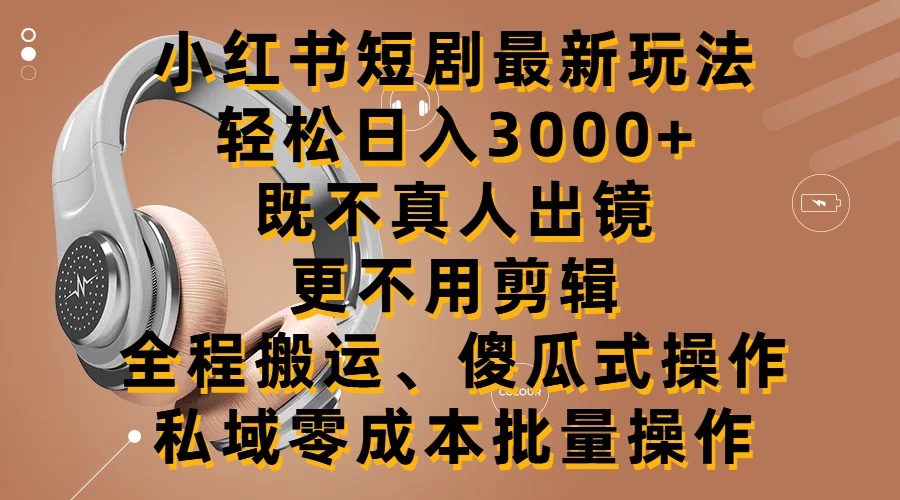 小红书短剧最新玩法，轻松日入3000+，既不真人出镜，更不用剪辑，全程搬运，傻瓜式操作，私域零成本批量操作-项目资源网