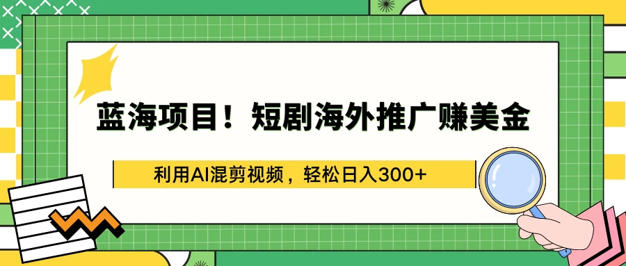 蓝海项目!短剧海外推广赚美金,利用AI混剪视频,轻松日入300+-项目资源网