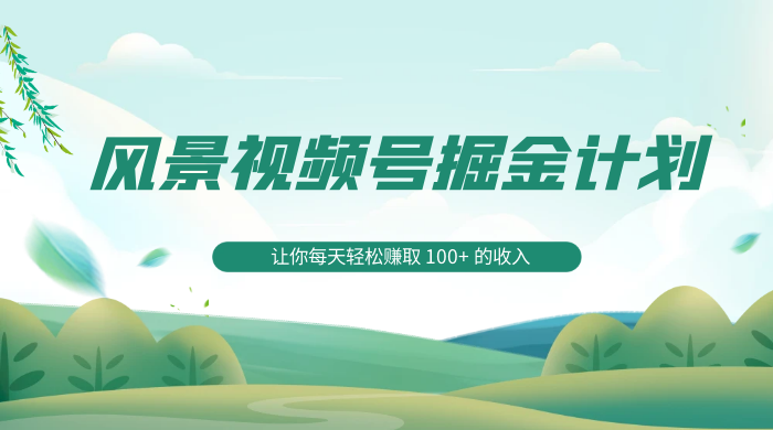 探索全新蓝海,风景视频号掘金计划,让你每天轻松赚取 100+ 的收入-项目资源网