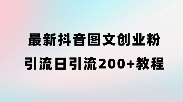 最新抖音图文引流日引 200+ 创业粉实操教程-项目资源网