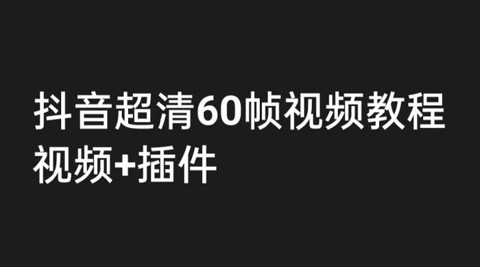 外面收费 2300 的抖音高清 60 帧视频教程，学会如何制作视频（教程+插件）-项目资源网