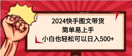2024快手图文带货，简单易上手，小白也轻松可以日入500+-项目资源网