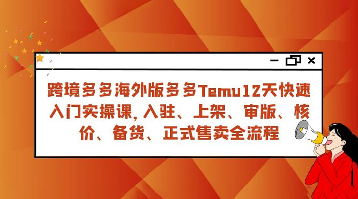 拼多多海外版 Temu 跨境电商 12 天快速入门实战课，从入驻上架到正式售卖全流程-项目资源网