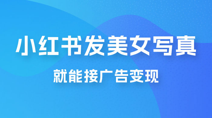 每天 1 小时发发美女写真图片，就能接广告变现，正规阳光，一月 2 万+-项目资源网