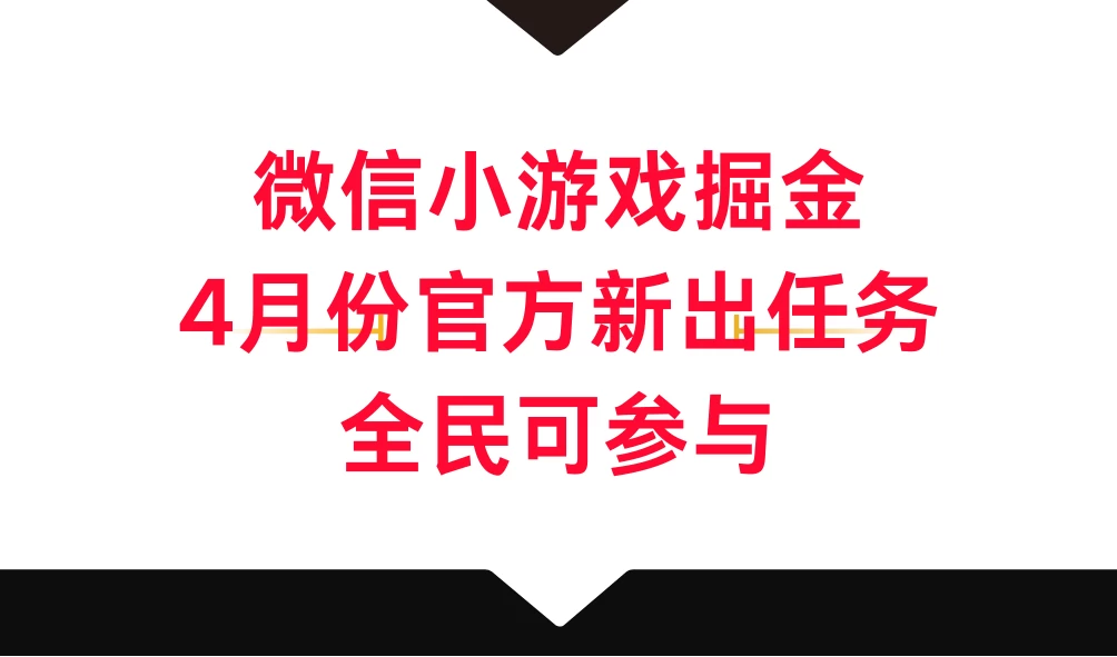 微信小游戏掘金，4月份官方新出任务，全民可参与-项目资源网