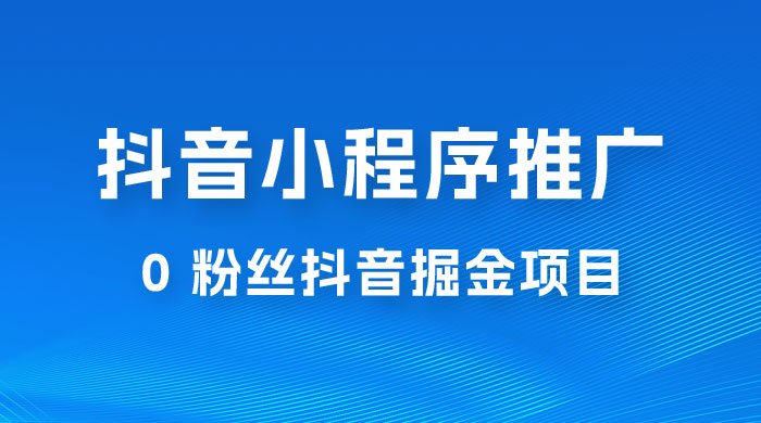 抖音小程序推广:0 粉丝抖音掘金项目,操作方便没有门槛 抖音小程序推广:0 粉丝抖音掘金项目,操作方便没有门槛