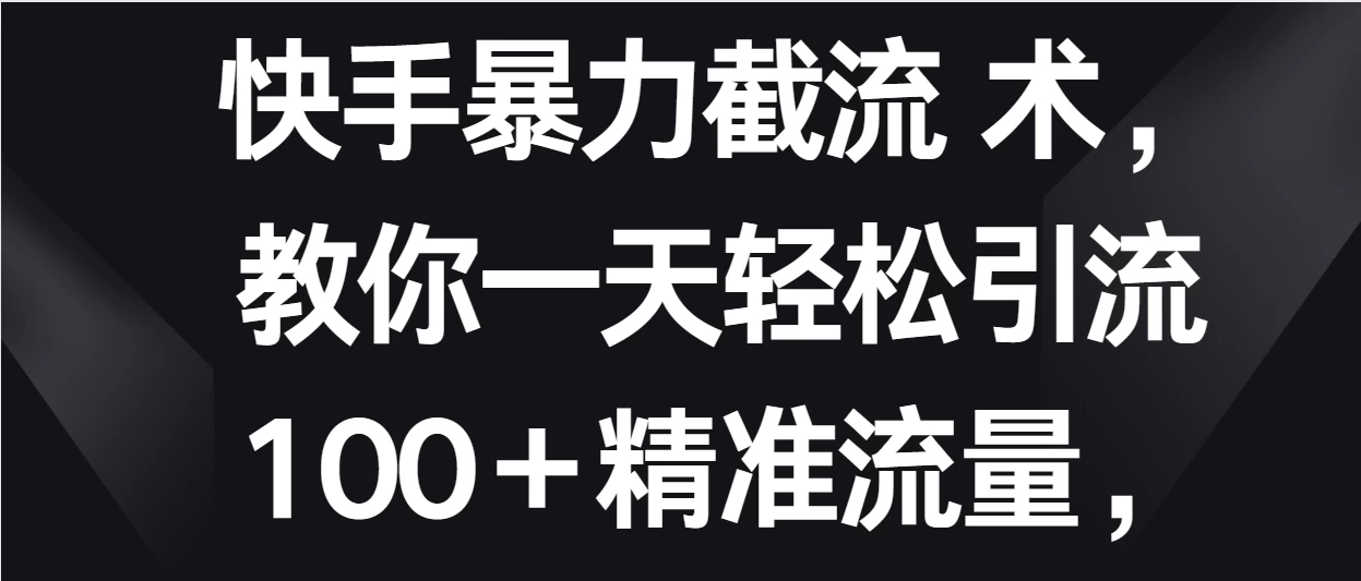 快手暴力截流术，教你一天轻松引流100＋精准流量，当天做当天见效果-项目资源网