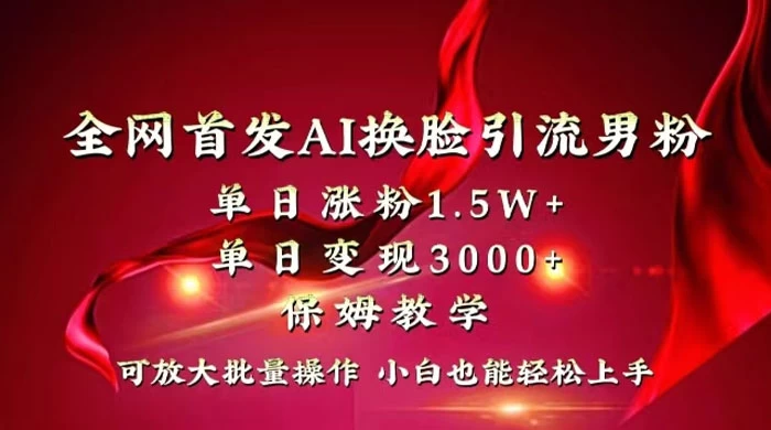 全网独创首发 AI 换脸引流男粉单日涨粉 1.5W+ 变现 3000+ 小白也能上手快速拿结果-项目资源网