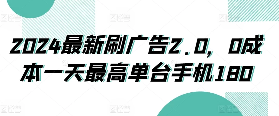 2024最新刷广告2.0,0成本一天最高单台手机180-项目资源网