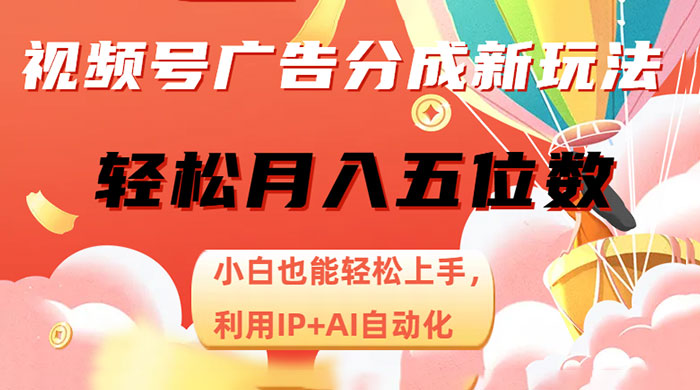 视频号广告分成新玩法,小白也能轻松上手,利用 IP + AI 自动化,轻松月入五位数-项目资源网