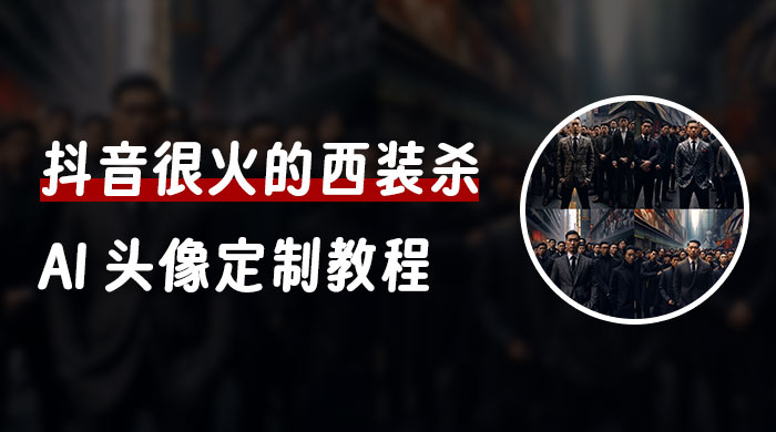 抖音很火的西装杀 AI 头像定制教程 + 引流变现-项目资源网
