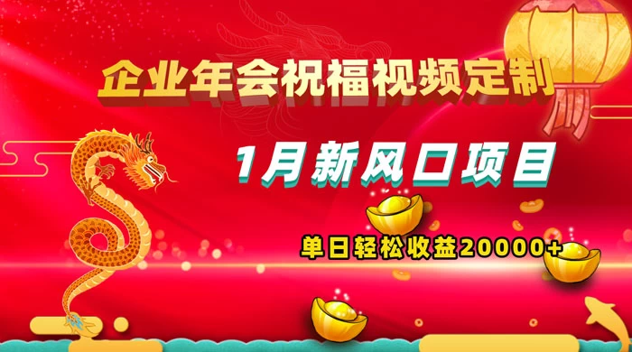 1 月新风口项目，有嘴就能做，企业年会祝福视频定制，单日轻松收益 20000+-项目资源网