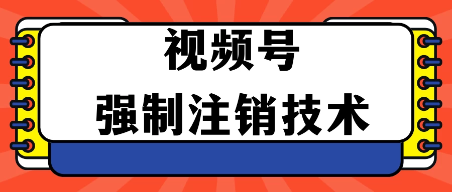 视频号违规强制注销技术 学会释放出账号继续打品100000+-项目资源网