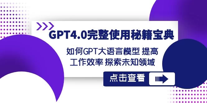 GPT 4.0 完整使用 · 秘籍宝典：如何 GPT 大语言模型提高工作效率，探索未知领域-项目资源网