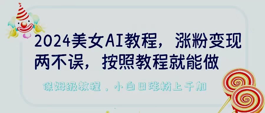 2024美女AI教程，涨粉变现两不误，按照教程制作就能做，平台低概率检测出是AI制作，保姆级教程，小白日涨粉上千+-项目资源网