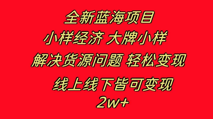 全新蓝海项目，小样经济大牌小样，线上和线下都可变现，月入 2W+-项目资源网