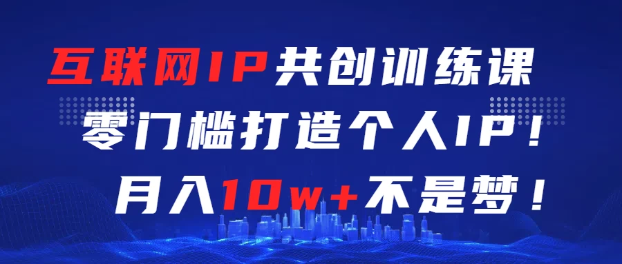 互联网IP共创训练课  零门槛打造个人IP  轻松月入2w+-项目资源网